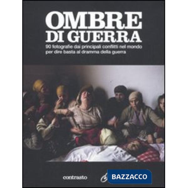 Ombre di guerra. 90 fotografie dai principali conflitti nel mondo per dire basta al dramma della guerra. Ediz. illustrata