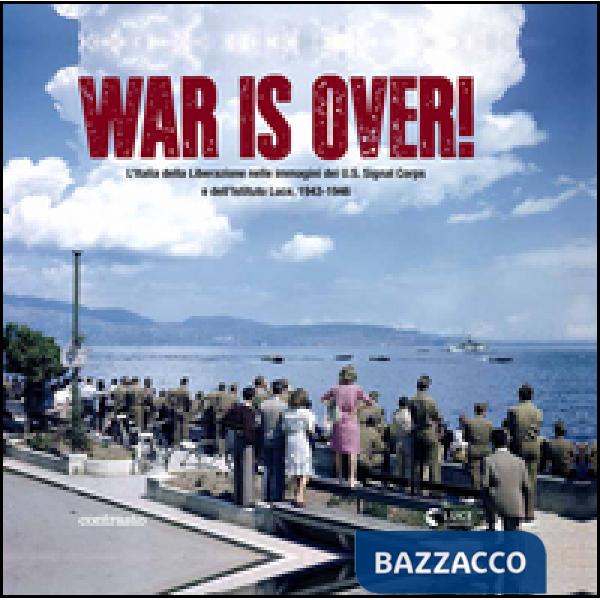 War is over! L'Italia della Liberazione nelle immagini dell'U.S. Signal Corps e