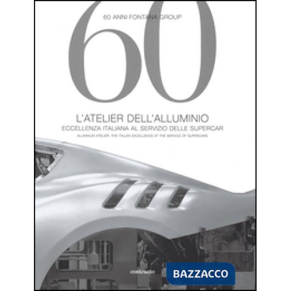 60 anni Fontana Group. L'atelier dell'alluminio. Ediz. italiana e inglese