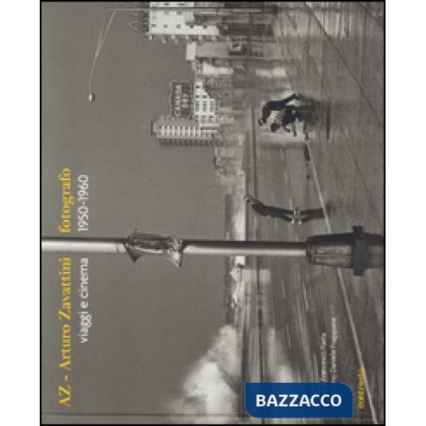 AZ. Arturo Zavattini fotografo. Viaggi e cinema (1950-1960). Ediz. illustrata