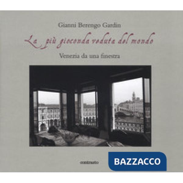 Più gioconda veduta del mondo. Venezia da una finestra. Ediz. illustrata (La)