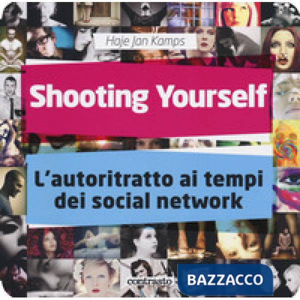 Shooting yourself. L'autoritratto ai tempi dei social network. Ediz. a colori