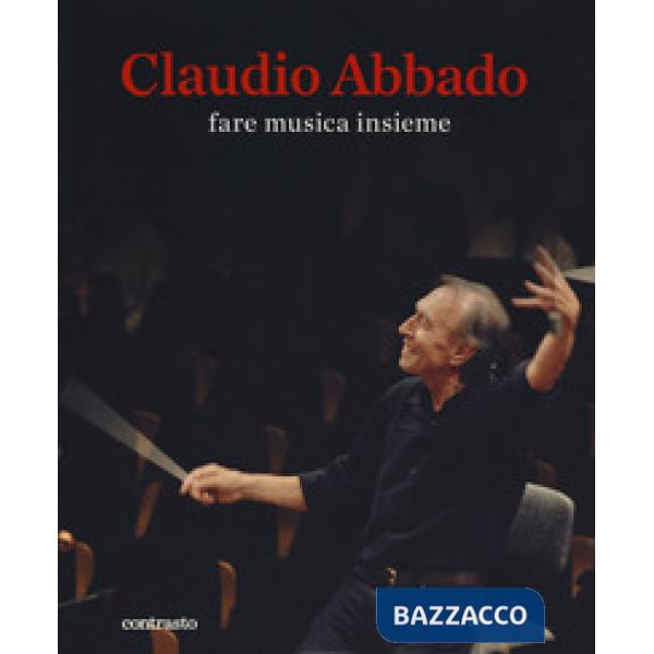 Claudio Abbado. Fare musica insieme. Catalogo della mostra (28 marzo-28 giugno 2