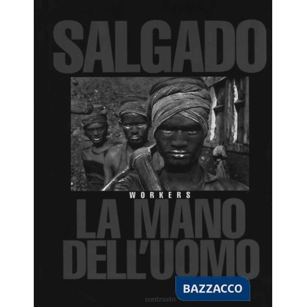 Sebastião Salgado. La mano dell'uomo. Workers. Ediz. illustrata