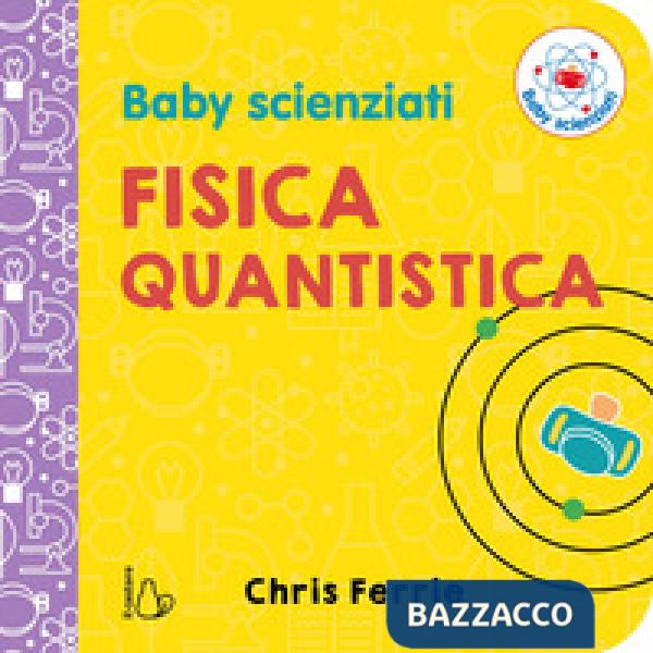 Fisica quantistica. Baby scienziati. Ediz. a colori
