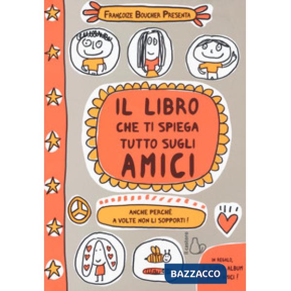Libro che ti spiega tutto sugli amici. Anche perché a volte non li sopporti! Ediz. a colori (Il)
