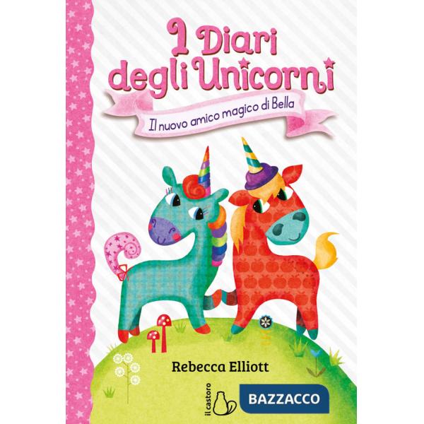 Nuovo amico magico di Bella. I diari degli unicorni. Ediz. a colori (Il). Vol. 1