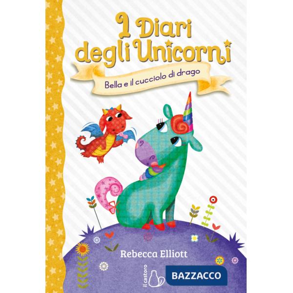 Bella e il cucciolo di drago. I diari degli unicorni. Ediz. a colori. Vol. 2