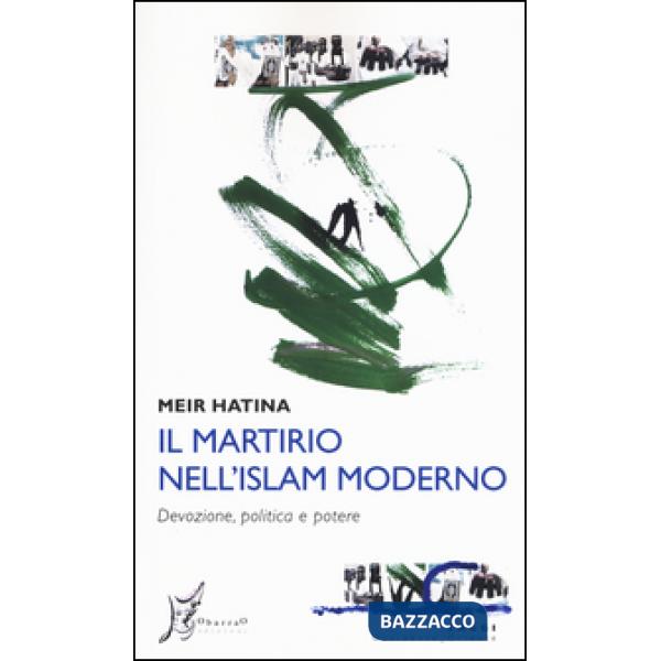 Martirio nell'Islam moderno. Devozione, politica e potere (Il)