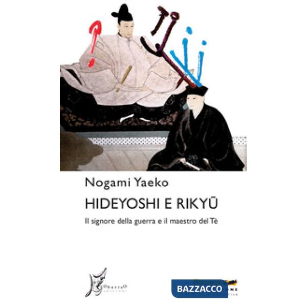 Hideyoshi e Rikyu. Il signore della guerra e il maestro del tè