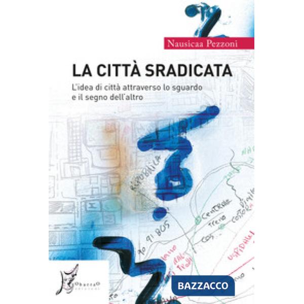 Città sradicata. L'idea di città attraverso lo sguardo e il segno dell'altro (La)