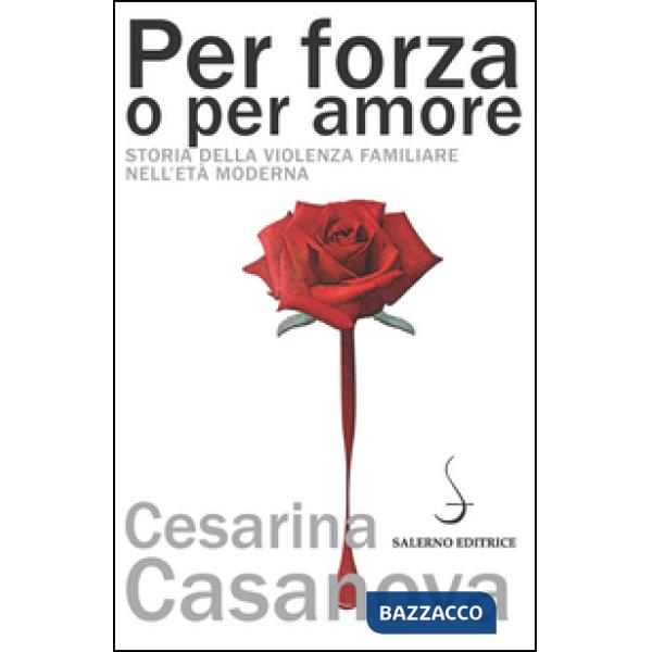Per forza o per amore. Storia della violenza familiare nell'età moderna