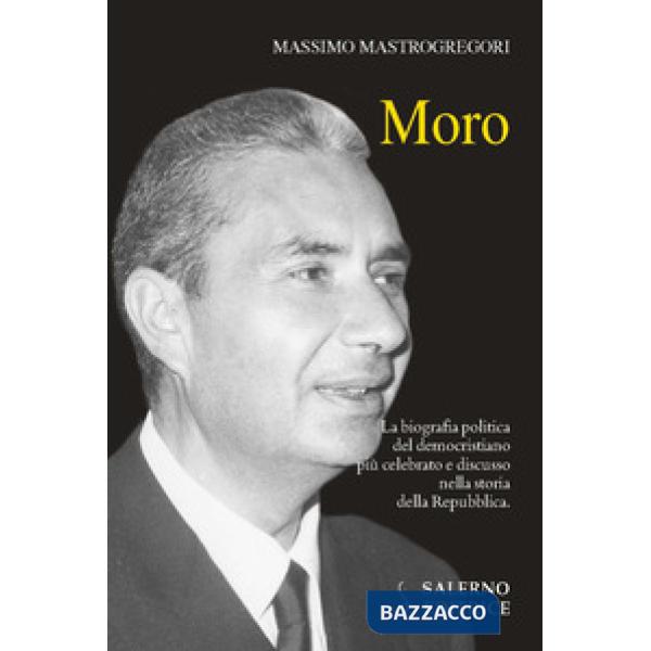 Moro. La biografia politica del democristiano più celebrato e discusso nella sto