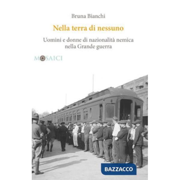 Nella terra di nessuno. Uomini e donne di nazionalità nemica nella Grande guerra