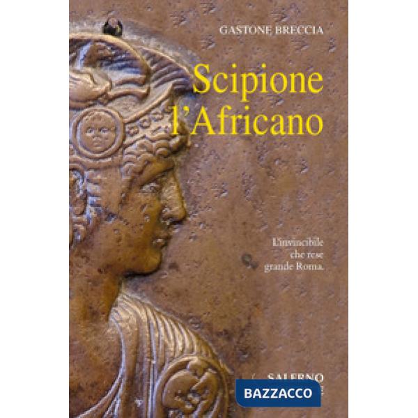 Scipione l'Africano. L'invincibile che rese grande Roma