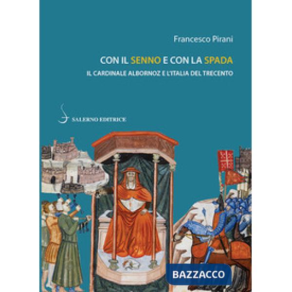 Con il senno e con la spada. Il cardinale Albornoz e l'Italia del Trecento