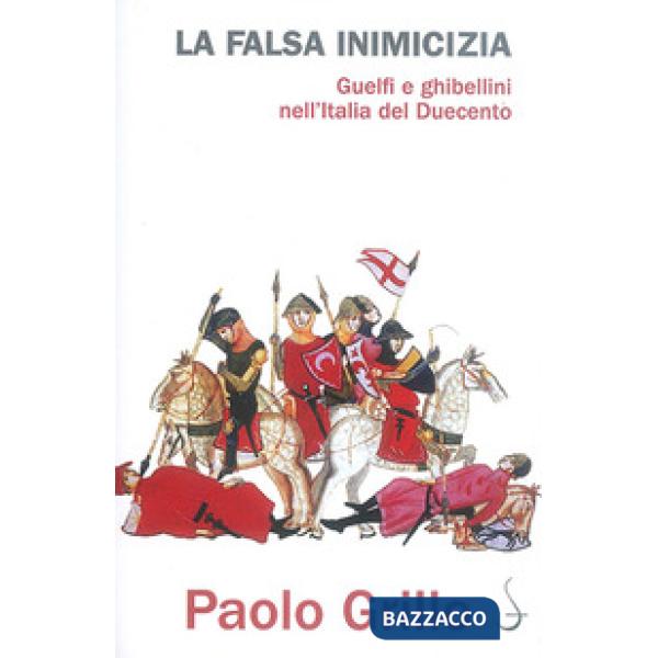Falsa inimicizia. Guelfi e ghibellini nell'Italia del Duecento (La)