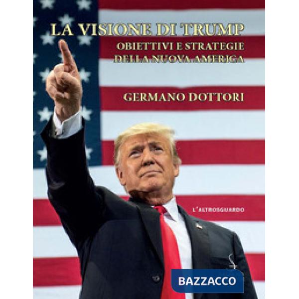 Visione di Trump. Obiettivi e strategie della nuova America (La)