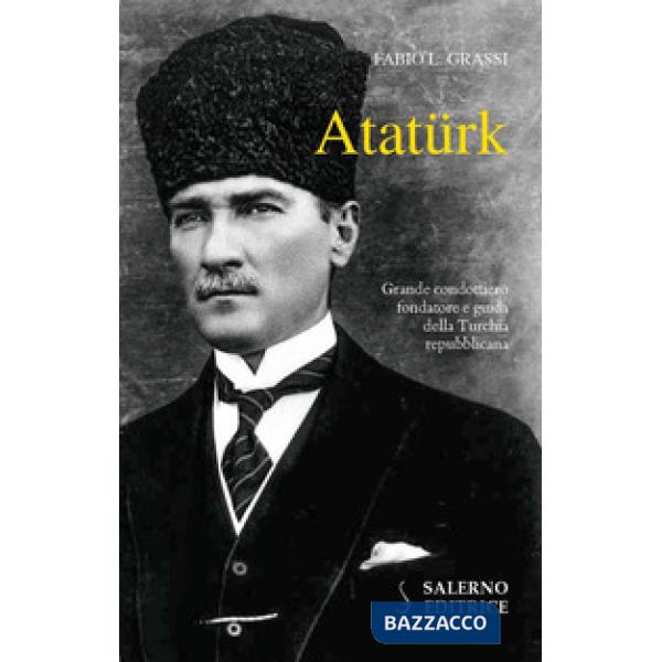 Atatürk. Il fondatore della Turchia moderna