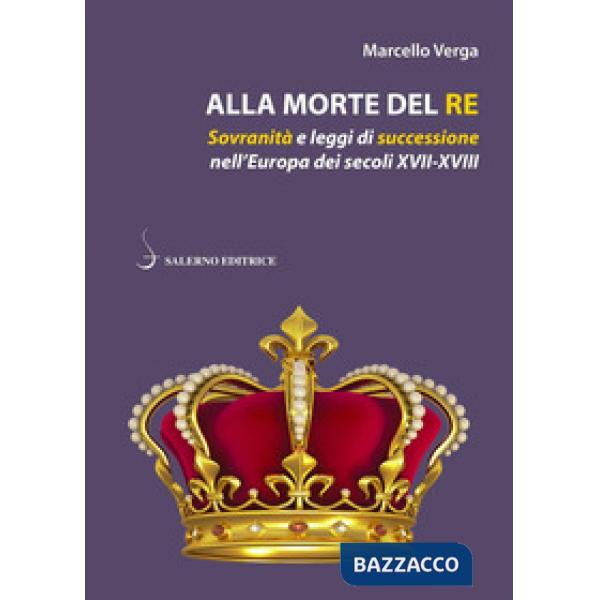 Alla morte del re. Sovranità e leggi di successione nell'Europa dei secoli XVII-XVIII