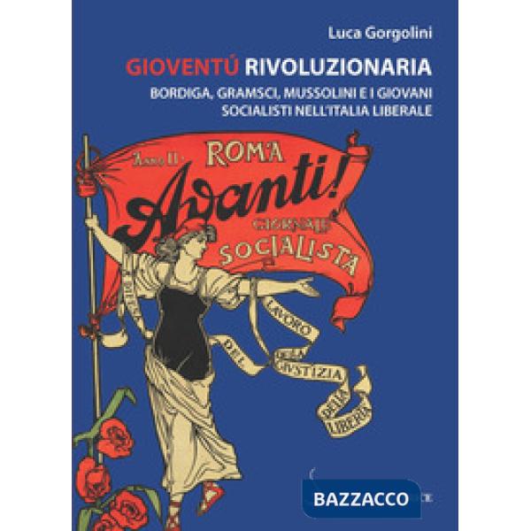 Gioventù rivoluzionaria. Bordiga, Gramsci, Mussolini e i giovani socialisti nell'Italia liberale