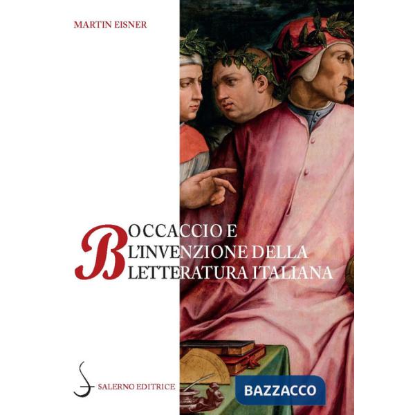 Boccaccio e l'invenzione della letteratura italiana. Dante, Petrarca, Cavalcanti e l'autorità del volgare