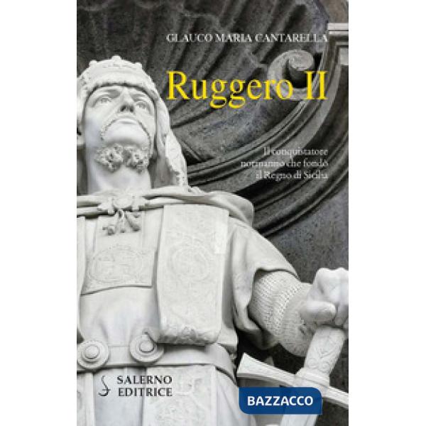 Ruggero II. Il conquistatore normanno che fondò il Regno di Sicilia