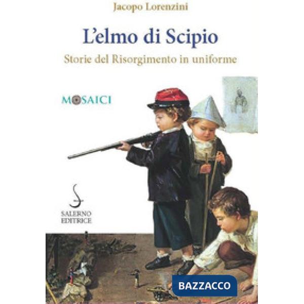 Elmo di Scipio. Storie del Risorgimento in uniforme (L')