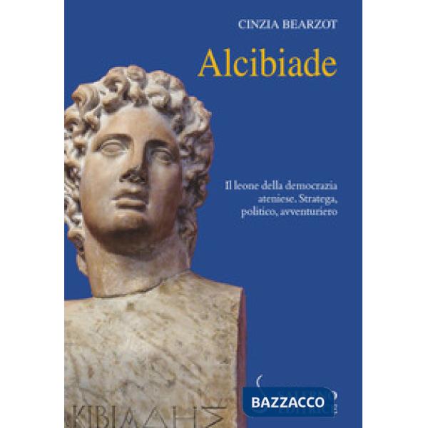 Alcibiade. Il leone della democrazia ateniese. Stratega, politico, avventuriero