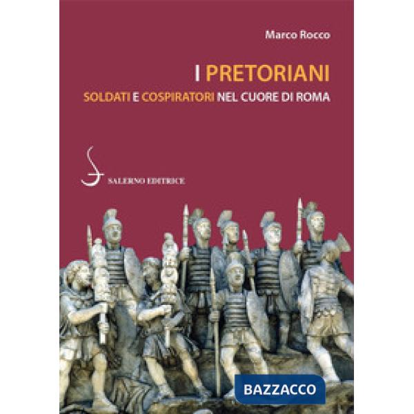 Pretoriani. Soldati e cospiratori nel cuore di Roma (I)