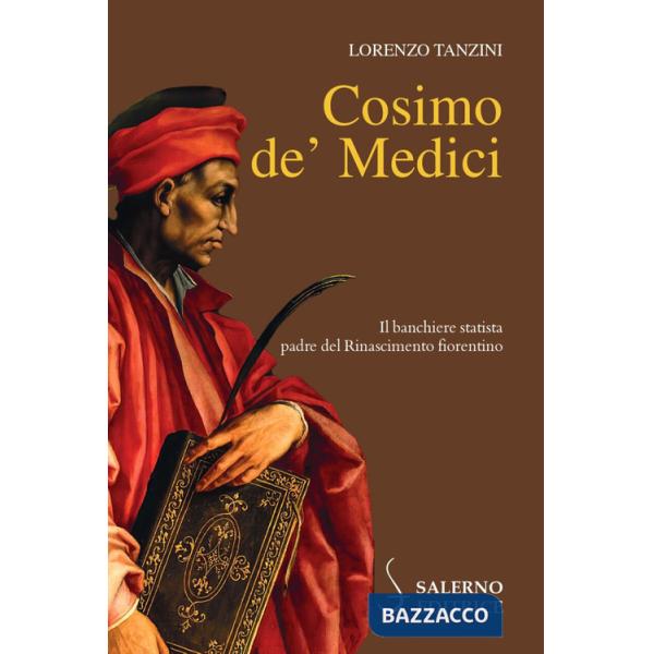 Cosimo de' Medici. Il banchiere statista, padre del Rinascimento fiorentino