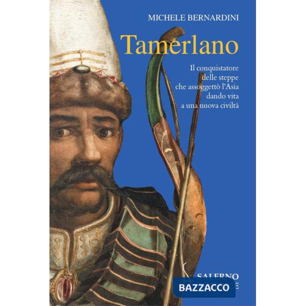 Tamerlano. Il conquistatore delle steppe che assoggettò l'Asia dando vita a una nuova civiltà