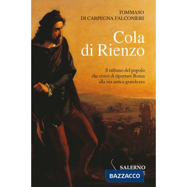 Cola di Rienzo. Il tribuno del popolo che cercò di riportare Roma alla sua antica grandezza
