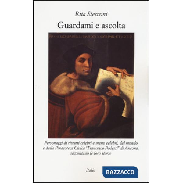 Guardami e ascolta. Personaggi di ritratti celebri e meno celebri, dal mondo e dalla Pinacoteca Civica «Francesco Podesti» di An
