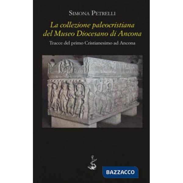 Collezione paleocristiana del Museo diocesano di Ancona. Tracce del primo cristianesimo ad Ancona (La)