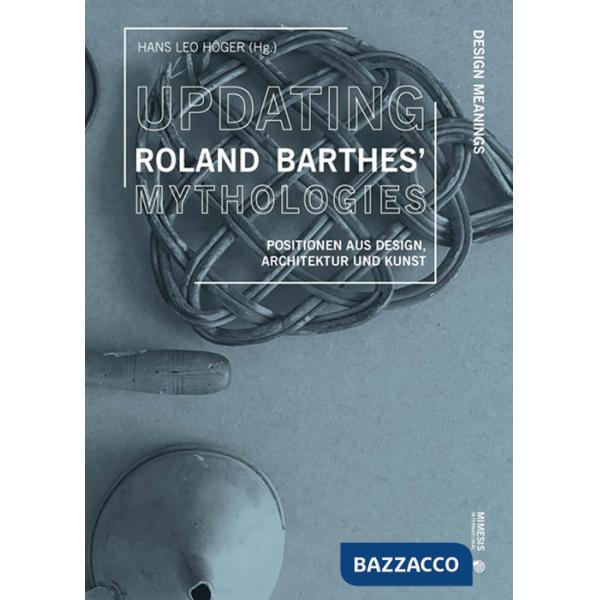 Updating Roland Barthes' Mythologies. Positionen aus Design, Architektur und Kunst