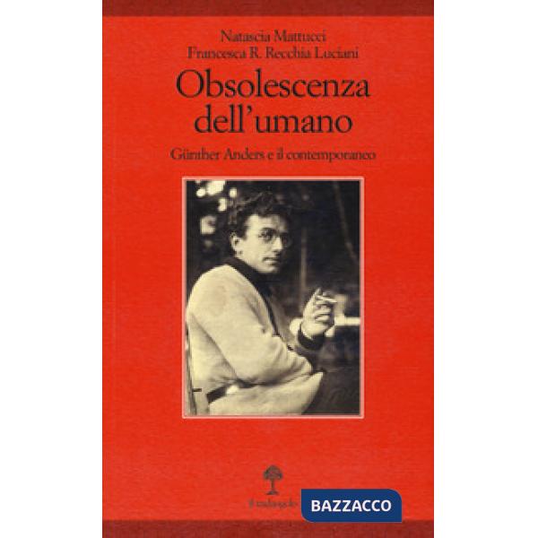 Obsolescenza dell'umano. Gunther Anders e il contemporaneo