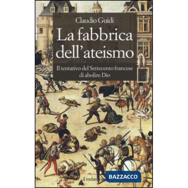 Fabbrica dell'ateismo. Il tentativo del settecento francese di abolire Dio (La)