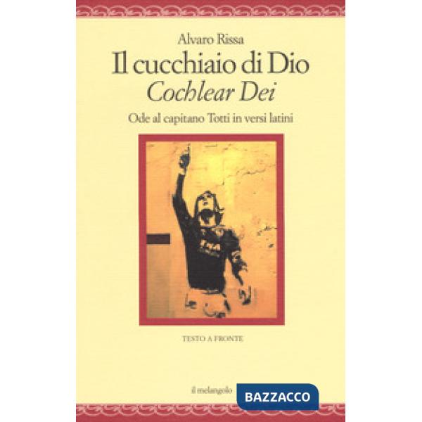 Cucchiaio di Dio. «Cochlear dei». Ode al capitano Totti in versi latini. Ediz. bilingue (Il)