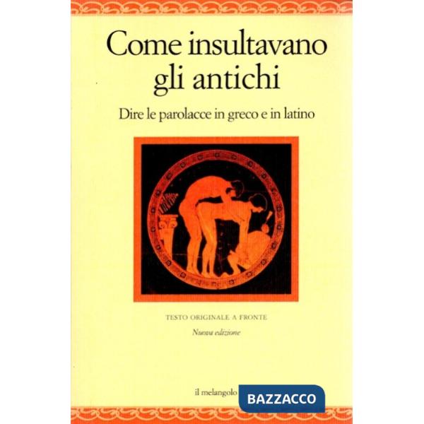 Come insultavano gli antichi. Dire le parolacce in greco e in latino. Testo greco e latino a fronte