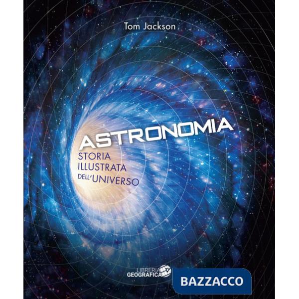 Astronomia. Storia illustrata dell'universo. Ediz. illustrata