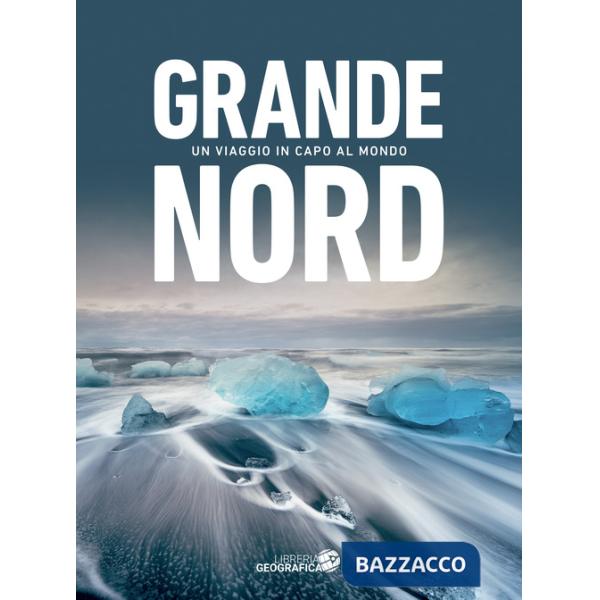 Grande Nord. Un viaggio in capo al mondo. Ediz. a colori