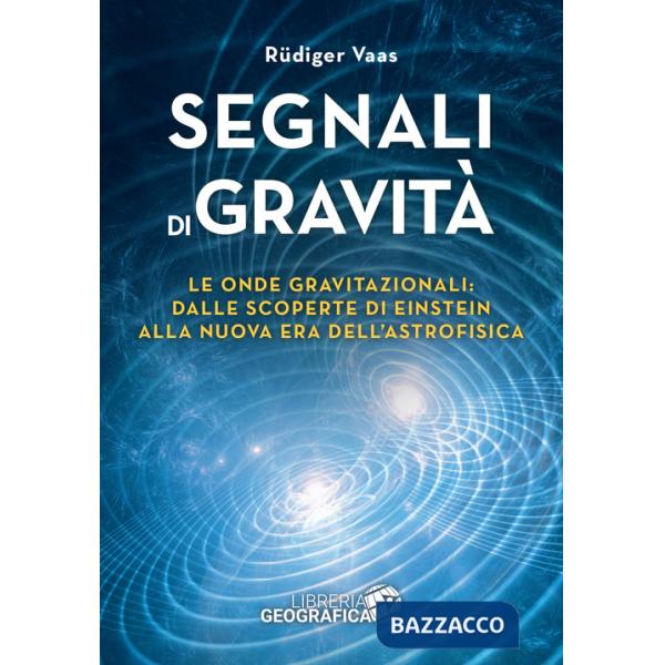 Segnali di gravità. Le onde gravitazionali: dalle scoperte di Einstein alla nuova era dell'astrofisica