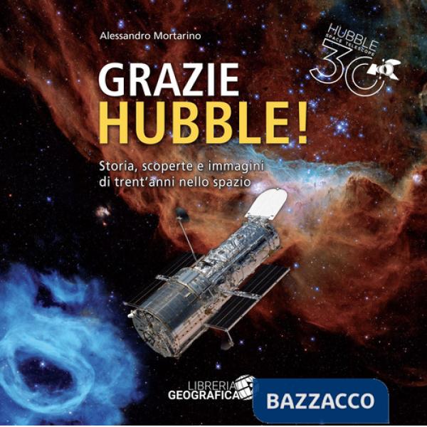 Grazie Hubble! Storia, scoperte e immagini di trent'anni nello spazio. Ediz. a colori