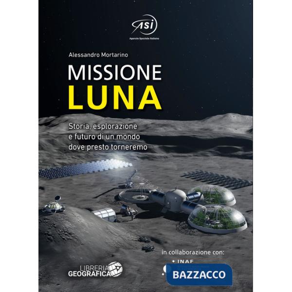 Missione Luna. Storia, esplorazione e futuro di un mondo dove presto torneremo