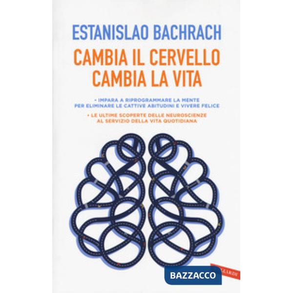 Cambia il cervello, cambia la vita. Impara a riprogrammare la mente per eliminare le cattive abitudini e vivere felice