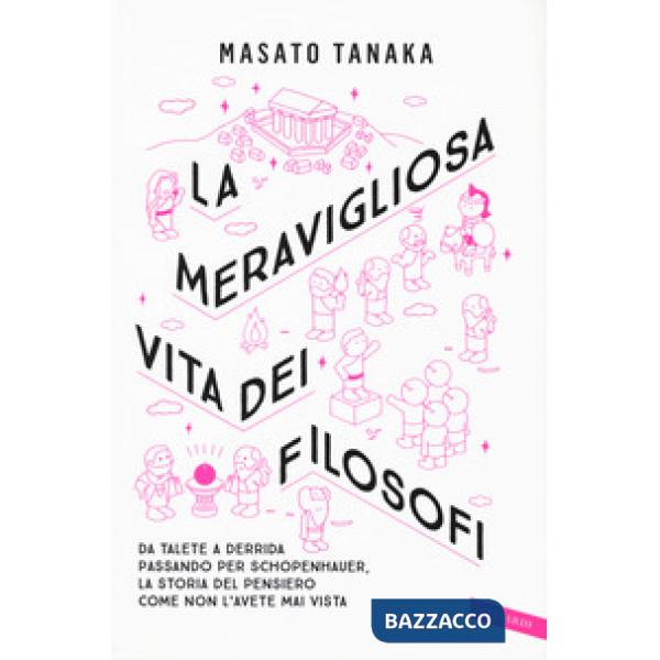 Meravigliosa vita dei filosofi. Da Talete a Derrida passando per Schopenhauer, la storia del pensiero come non l'avete mai vista