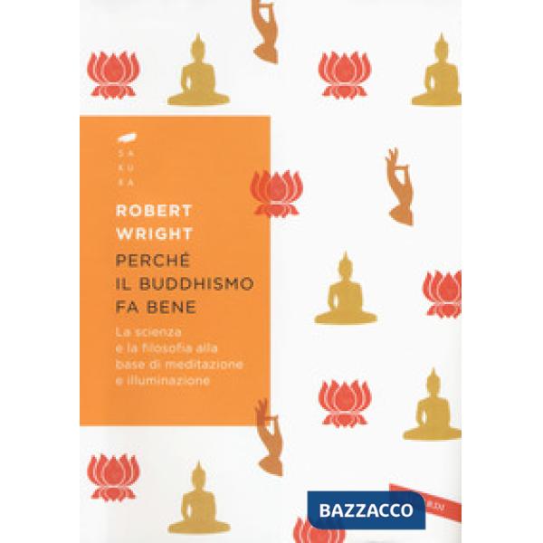 Perché il buddhismo fa bene. La scienza e la filosofia alla base di meditazione e illuminazione