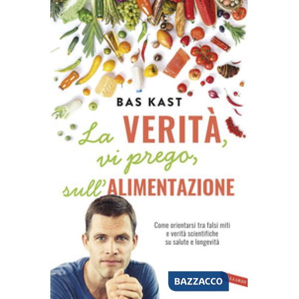 Verità, vi prego, sull'alimentazione. Come orientarsi tra falsi miti e verità scientifiche su salute e longevità (La)