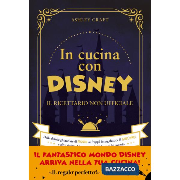 In cucina con Disney. Il ricettario non ufficiale. Dalle delizie ghiacciate di Frozen ai frappé intergalattici di Star Wars e al